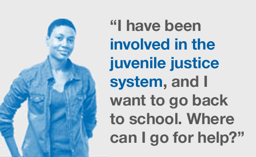 I have been involved in the juvenile justice system, and I want to go back to school. Where can I go for help?